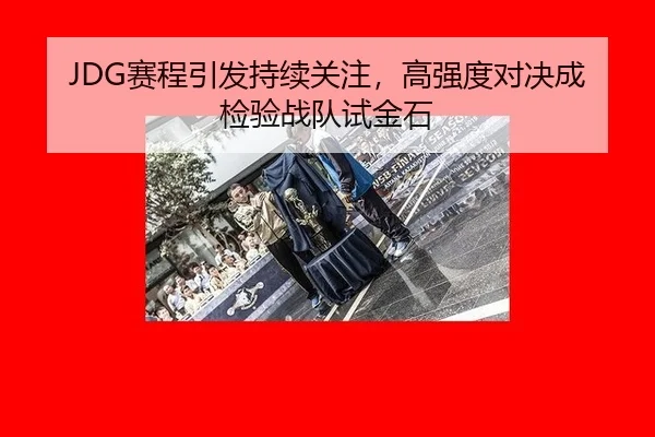 JDG赛程引发持续关注，高强度对决成检验战队试金石