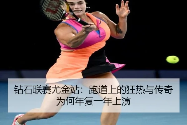 钻石联赛尤金站：跑道上的狂热与传奇为何年复一年上演